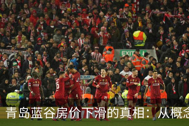 青岛蓝谷房价下滑的真相：从概念热潮到实际价值的回归